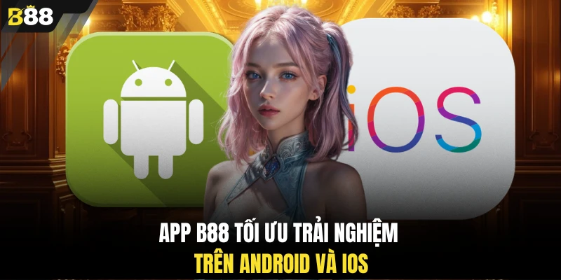 App B88 tối ưu trải nghiệm trên Android và iOS