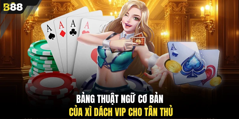 Bảng thuật ngữ cơ bản của xì dách vip cho tân thủ