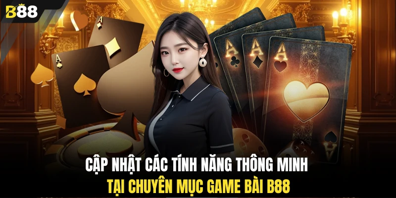 Cập nhật các tính năng thông minh tại chuyên mục game bài B88