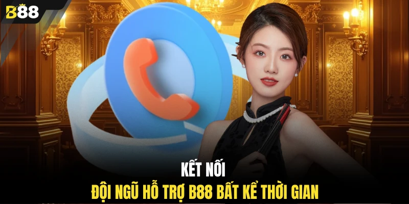 Kết nối đội ngũ hỗ trợ B88 bất kể thời gian