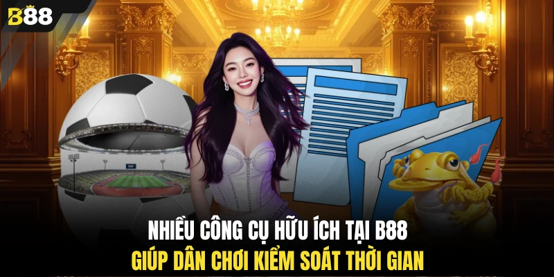 Nhiều công cụ hữu ích tại B88 giúp dân chơi kiểm soát thời gian