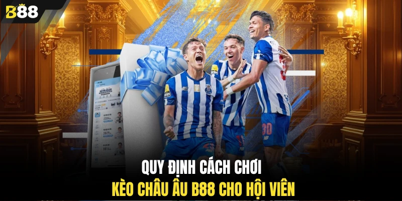 Quy định cách chơi kèo châu Âu B88 cho hội viên