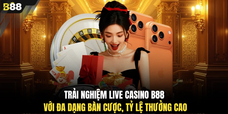 Trải nghiệm Live Casino B88 với đa dạng bàn cược, tỷ lệ thưởng cao