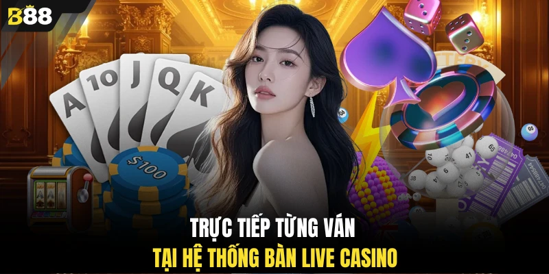 Trực tiếp từng ván tại hệ thống bàn Live Casino
